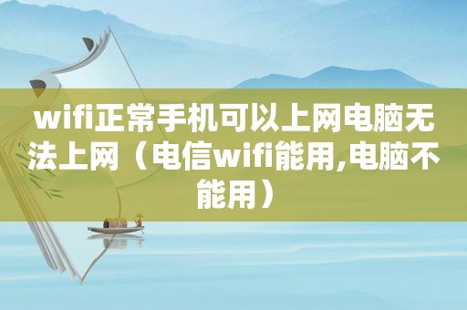 wifi正常手机可以上网电脑无法上网（电信wifi能用,电脑不能用）