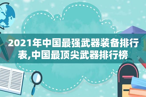 2021年中国最强武器装备排行表,中国最顶尖武器排行榜