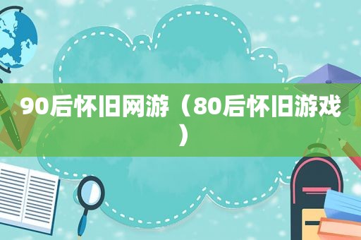 90后怀旧网游（80后怀旧游戏）