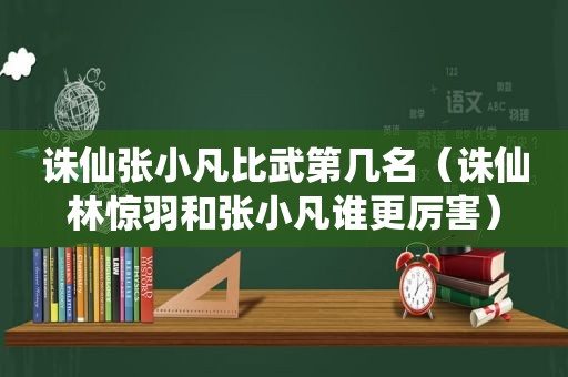 诛仙张小凡比武第几名（诛仙林惊羽和张小凡谁更厉害）