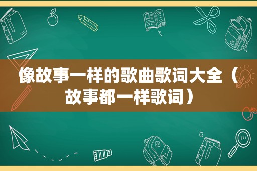 像故事一样的歌曲歌词大全（故事都一样歌词）