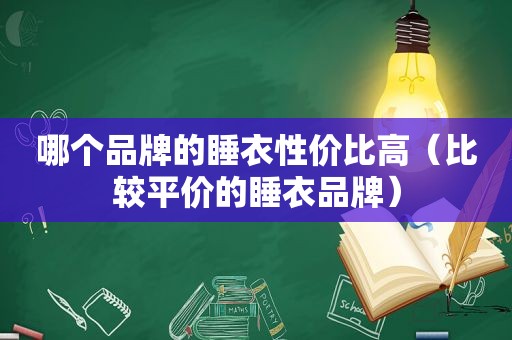 哪个品牌的睡衣性价比高（比较平价的睡衣品牌）