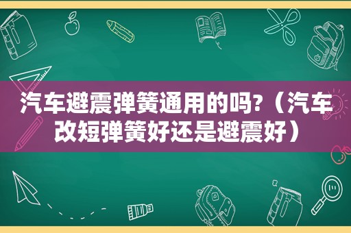 汽车避震弹簧通用的吗?（汽车改短弹簧好还是避震好）