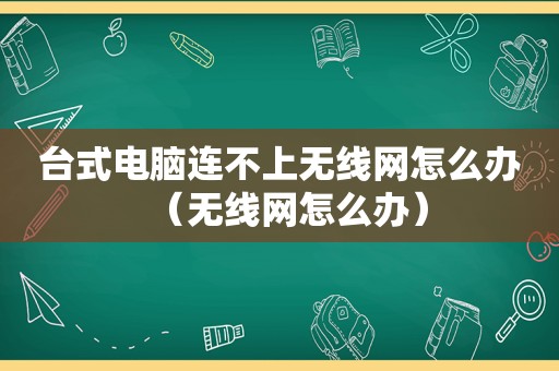 台式电脑连不上无线网怎么办（无线网怎么办）