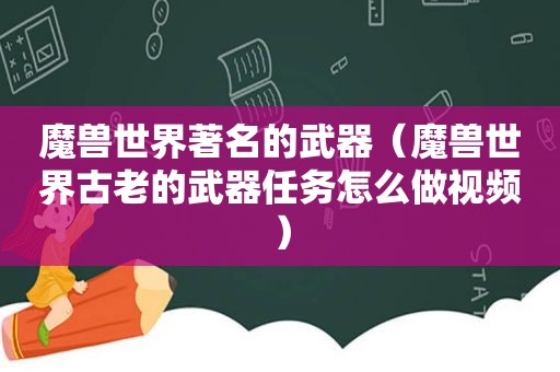 魔兽世界著名的武器（魔兽世界古老的武器任务怎么做视频）