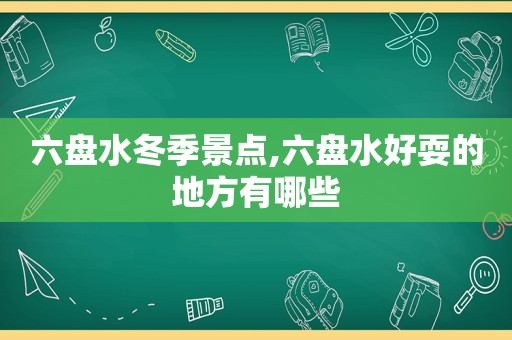 六盘水冬季景点,六盘水好耍的地方有哪些