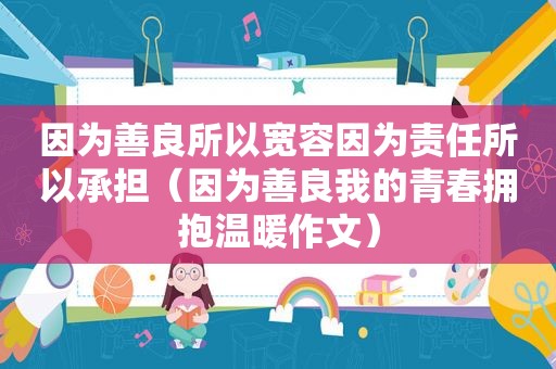 因为善良所以宽容因为责任所以承担（因为善良我的青春拥抱温暖作文）