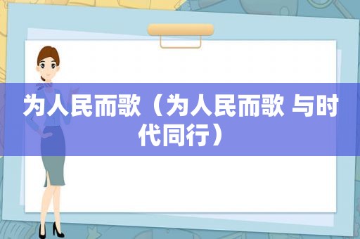 为人民而歌（为人民而歌 与时代同行）