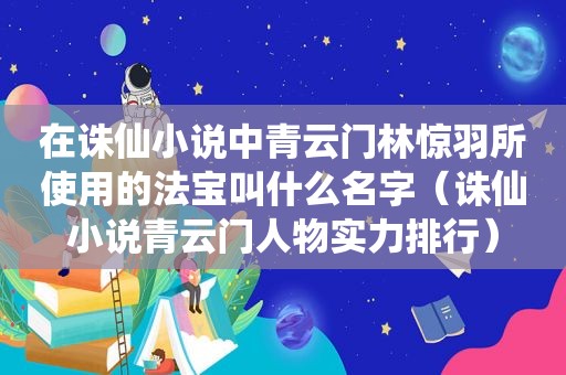 在诛仙小说中青云门林惊羽所使用的法宝叫什么名字（诛仙小说青云门人物实力排行）