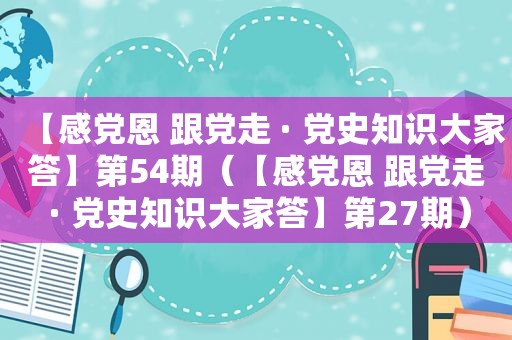 【感党恩 跟党走 · 党史知识大家答】第54期（【感党恩 跟党走 · 党史知识大家答】第27期）