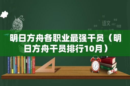 明日方舟各职业最强干员（明日方舟干员排行10月）