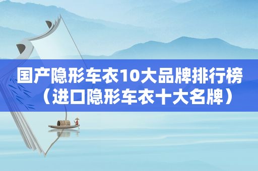 国产隐形车衣10大品牌排行榜（进口隐形车衣十大名牌）