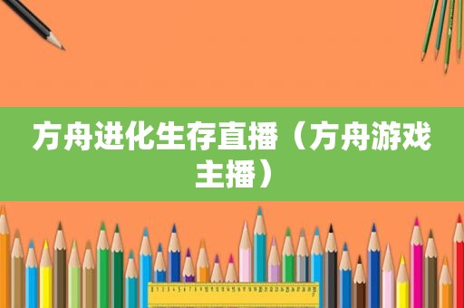 方舟进化生存直播（方舟游戏主播）