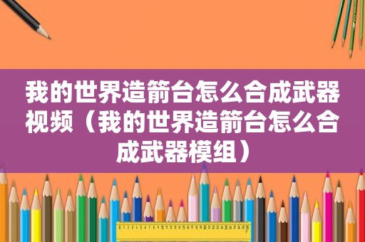 我的世界造箭台怎么合成武器视频（我的世界造箭台怎么合成武器模组）