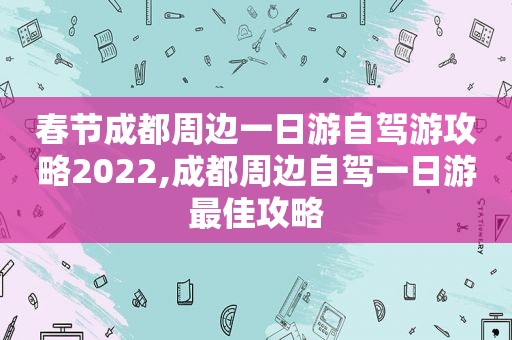 春节成都周边一日游自驾游攻略2022,成都周边自驾一日游最佳攻略