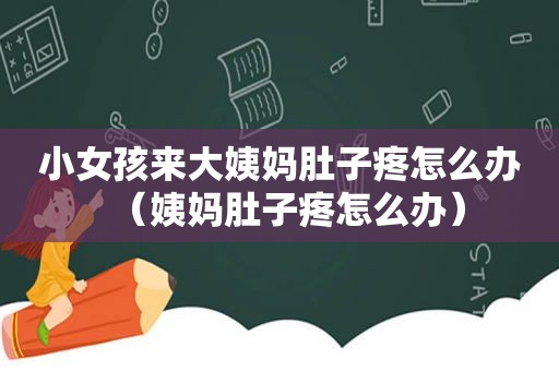 小女孩来大姨妈肚子疼怎么办（姨妈肚子疼怎么办）