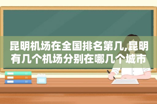 昆明机场在全国排名第几,昆明有几个机场分别在哪几个城市