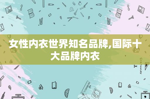 女性内衣世界知名品牌,国际十大品牌内衣