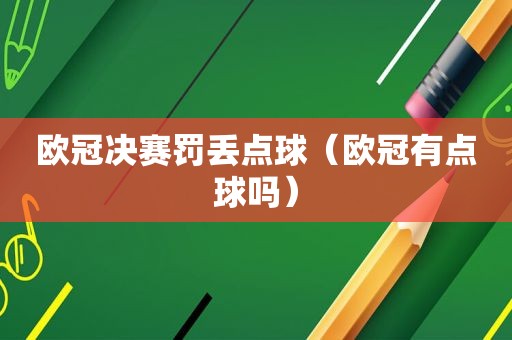 欧冠决赛罚丢点球（欧冠有点球吗）