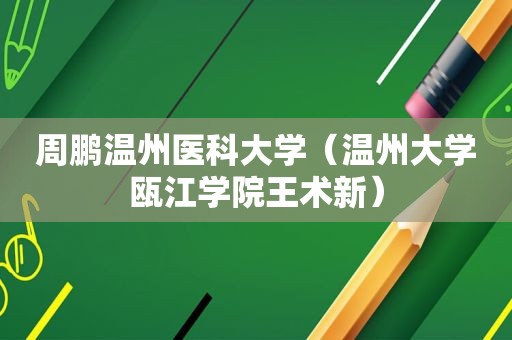 周鹏温州医科大学（温州大学瓯江学院王术新）