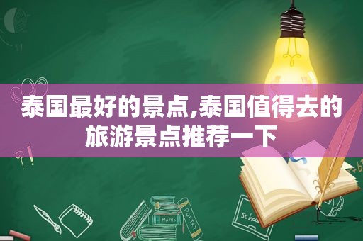 泰国最好的景点,泰国值得去的旅游景点推荐一下