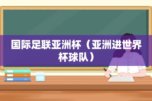 国际足联亚洲杯（亚洲进世界杯球队）