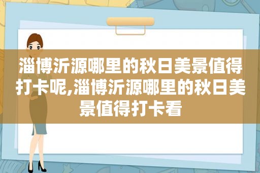 淄博沂源哪里的秋日美景值得打卡呢,淄博沂源哪里的秋日美景值得打卡看