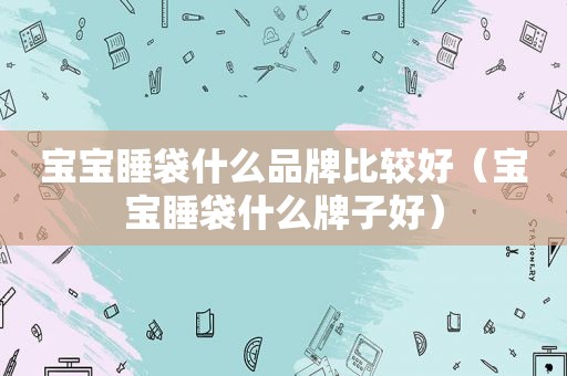 宝宝睡袋什么品牌比较好（宝宝睡袋什么牌子好）