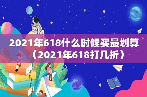 2021年618什么时候买最划算（2021年618打几折）