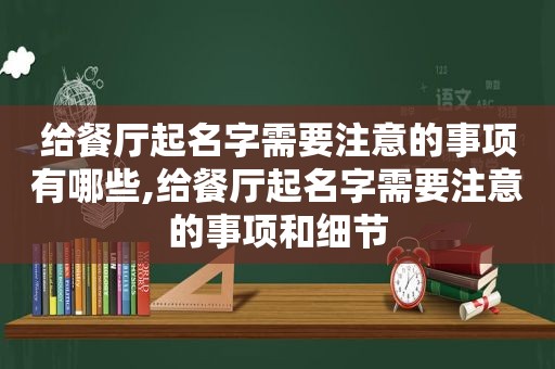 给餐厅起名字需要注意的事项有哪些,给餐厅起名字需要注意的事项和细节