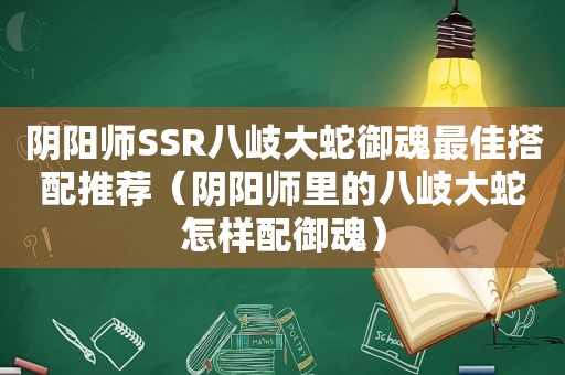 阴阳师SSR八岐大蛇御魂最佳搭配推荐（阴阳师里的八岐大蛇怎样配御魂）