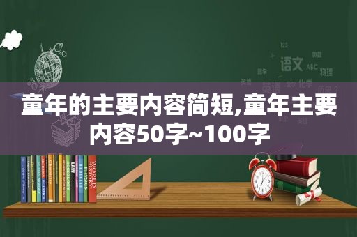 童年的主要内容简短,童年主要内容50字~100字