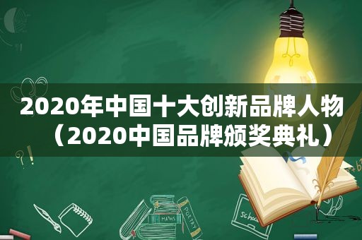 2020年中国十大创新品牌人物（2020中国品牌颁奖典礼）