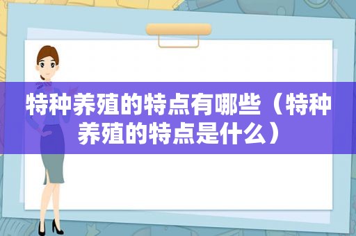 特种养殖的特点有哪些（特种养殖的特点是什么）