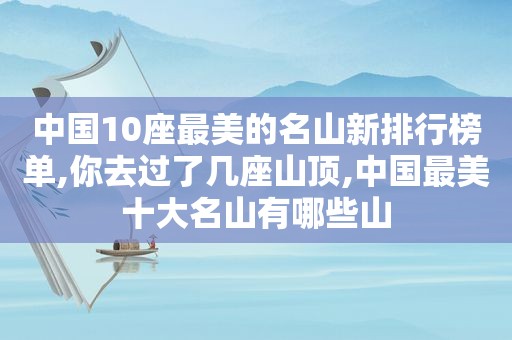 中国10座最美的名山新排行榜单,你去过了几座山顶,中国最美十大名山有哪些山