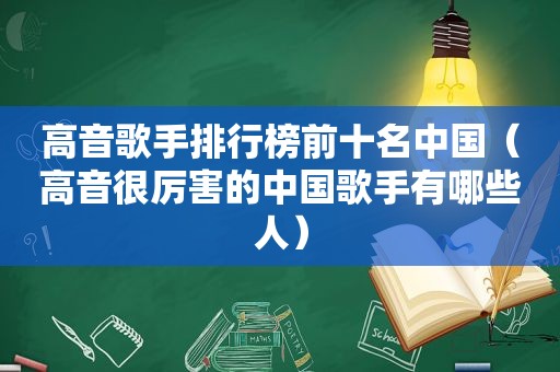 高音歌手排行榜前十名中国（高音很厉害的中国歌手有哪些人）