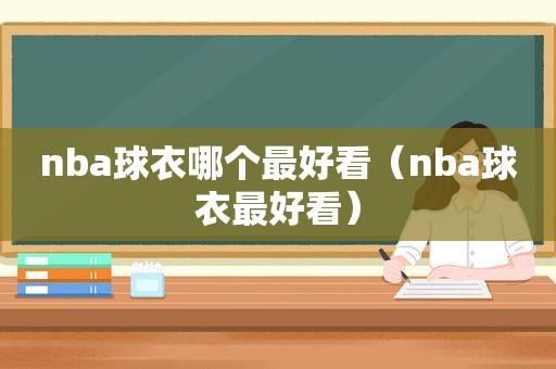 nba球衣哪个最好看（nba球衣最好看）