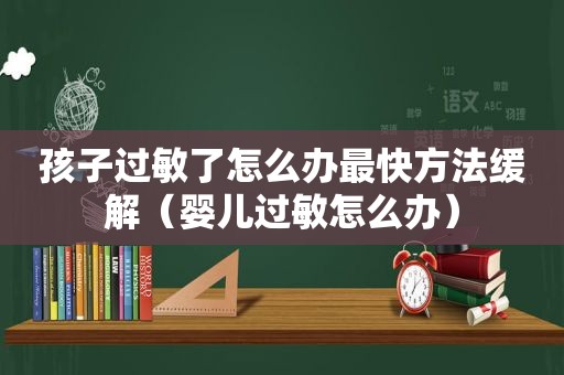 孩子过敏了怎么办最快方法缓解（婴儿过敏怎么办）