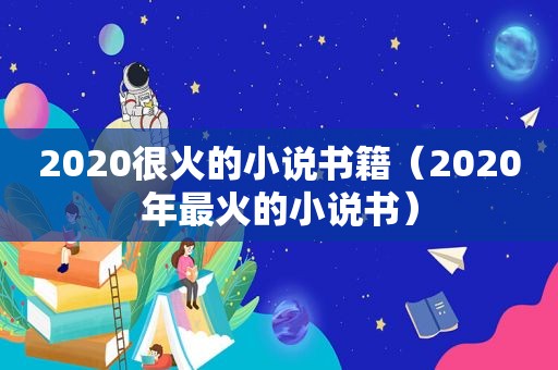 2020很火的小说书籍（2020年最火的小说书）