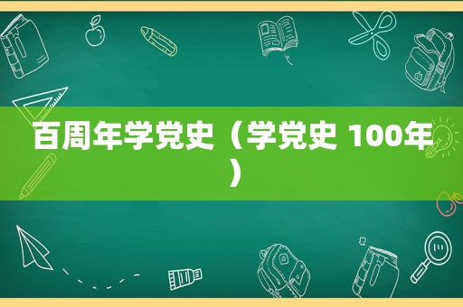 百周年学党史（学党史 100年）