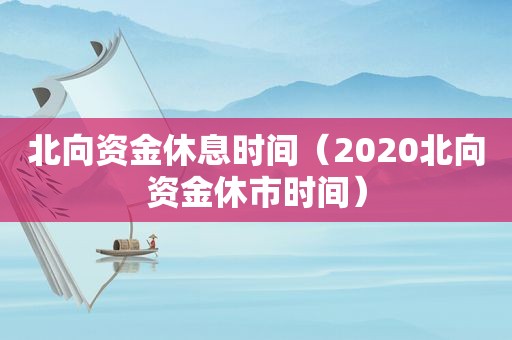 北向资金休息时间（2020北向资金休市时间）