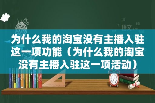 为什么我的淘宝没有主播入驻这一项功能（为什么我的淘宝没有主播入驻这一项活动）