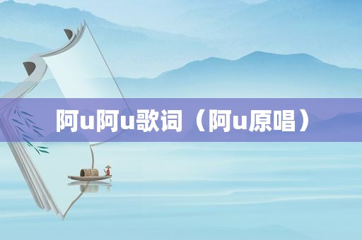 阿u阿u歌词（阿u原唱）