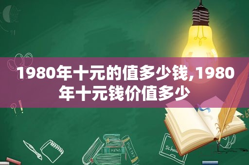 1980年十元的值多少钱,1980年十元钱价值多少