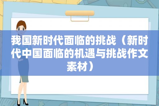 我国新时代面临的挑战（新时代中国面临的机遇与挑战作文素材）