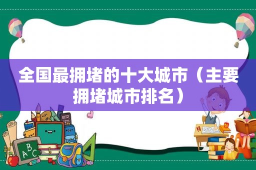 全国最拥堵的十大城市（主要拥堵城市排名）