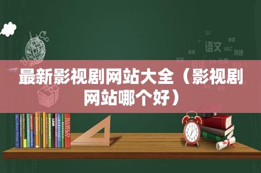 最新影视剧网站大全（影视剧网站哪个好）