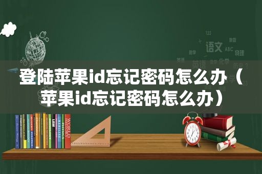 登陆苹果id忘记密码怎么办（苹果id忘记密码怎么办）