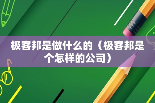 极客邦是做什么的（极客邦是个怎样的公司）