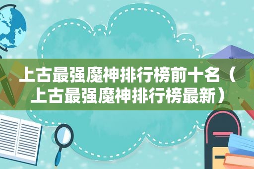 上古最强魔神排行榜前十名（上古最强魔神排行榜最新）